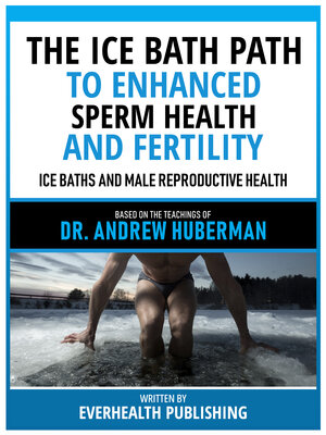 cover image of The Ice Bath Path to Enhanced Sperm Health and Fertility--Based On the Teachings of Dr. Andrew Huberman